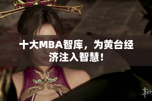 十大MBA智库，为黄台经济注入智慧！