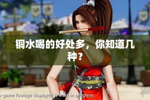 铜水喝的好处多，你知道几种？