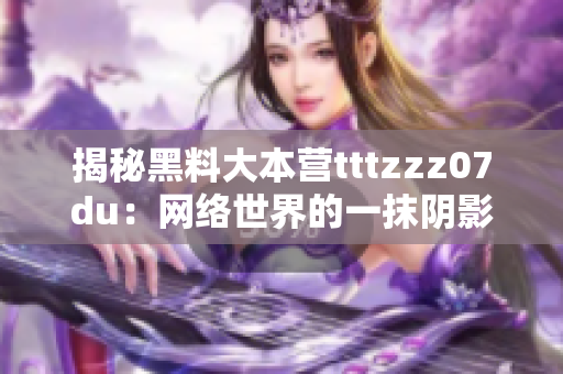 揭秘黑料大本营tttzzz07du：网络世界的一抹阴影