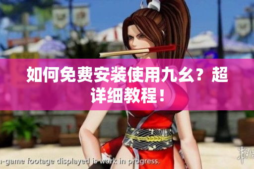 如何免费安装使用九幺？超详细教程！