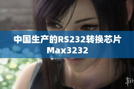 中国生产的RS232转换芯片Max3232