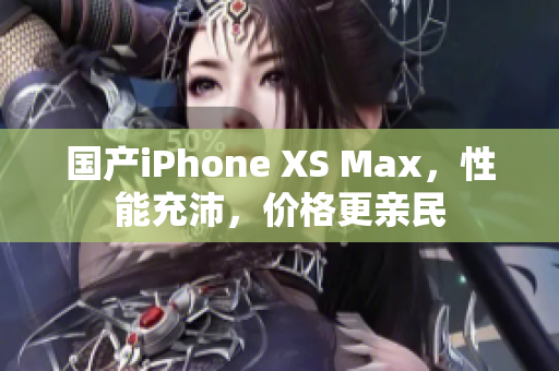 国产iPhone XS Max，性能充沛，价格更亲民