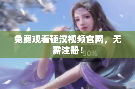 免费观看硬汉视频官网，无需注册！