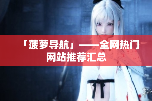 「菠萝导航」——全网热门网站推荐汇总