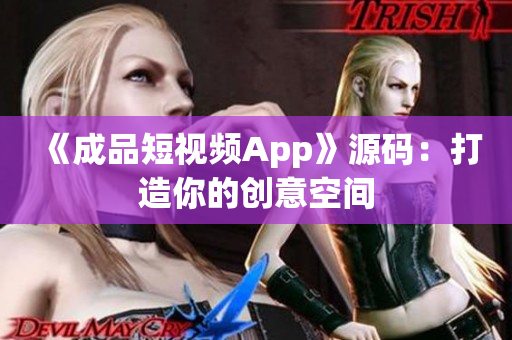 《成品短视频App》源码：打造你的创意空间