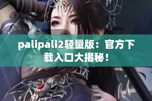 palipali2轻量版：官方下载入口大揭秘！