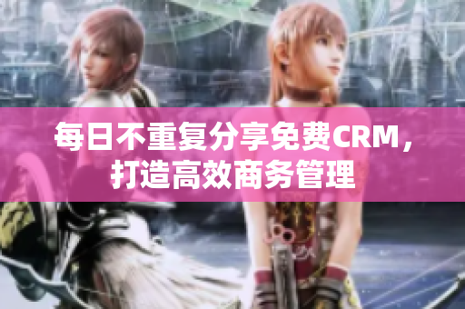 每日不重复分享免费CRM，打造高效商务管理