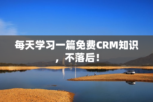 每天学习一篇免费CRM知识，不落后！