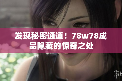 发现秘密通道！78w78成品隐藏的惊奇之处