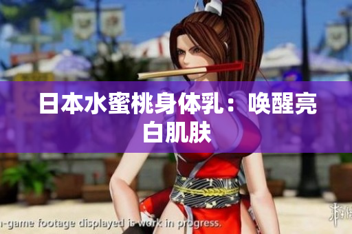 日本水蜜桃身体乳：唤醒亮白肌肤