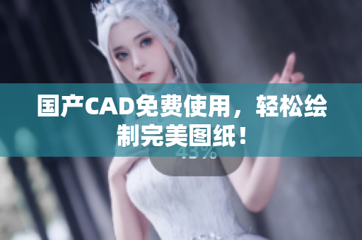 国产CAD免费使用，轻松绘制完美图纸！