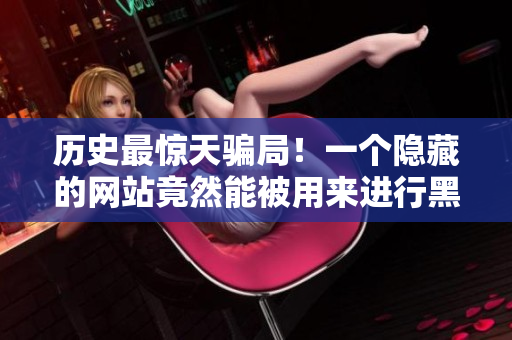 历史最惊天骗局！一个隐藏的网站竟然能被用来进行黑客攻击！