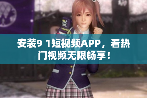 安装9 1短视频APP，看热门视频无限畅享！
