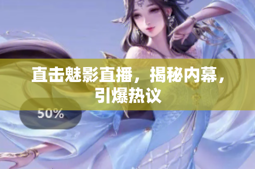 直击魅影直播，揭秘内幕，引爆热议