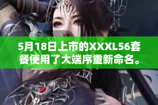 5月18日上市的XXXL56套餐使用了大端序重新命名。