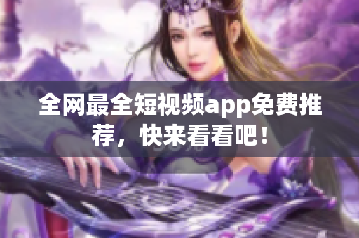 全网最全短视频app免费推荐，快来看看吧！