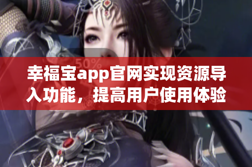 幸福宝app官网实现资源导入功能，提高用户使用体验