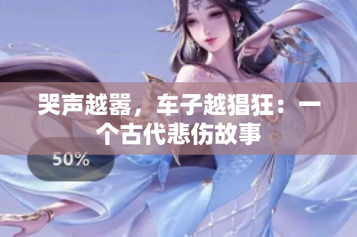哭声越嚣，车子越猖狂：一个古代悲伤故事