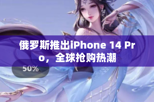 俄罗斯推出iPhone 14 Pro，全球抢购热潮