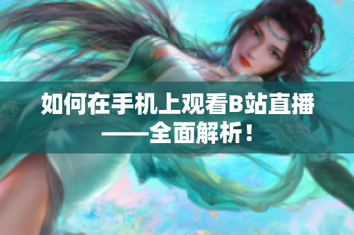 如何在手机上观看B站直播——全面解析！