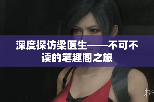 深度探访梁医生——不可不读的笔趣阁之旅