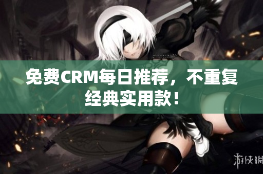 免费CRM每日推荐，不重复经典实用款！