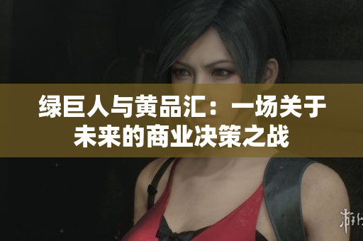 绿巨人与黄品汇：一场关于未来的商业决策之战