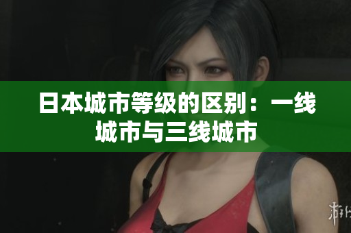 日本城市等级的区别：一线城市与三线城市