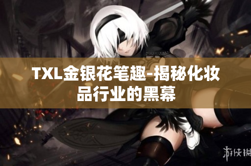 TXL金银花笔趣-揭秘化妆品行业的黑幕