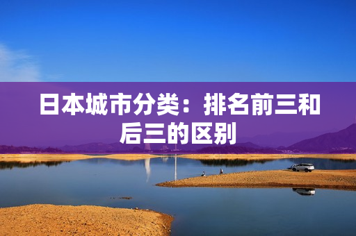 日本城市分类：排名前三和后三的区别