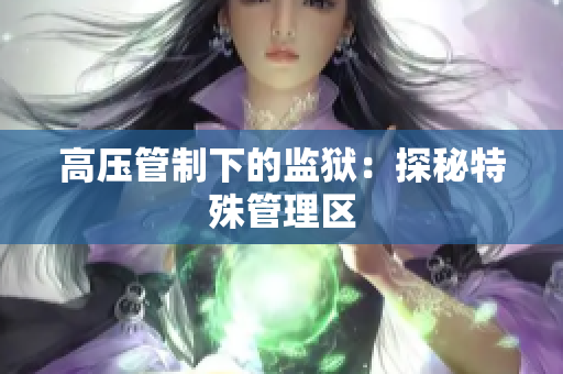 高压管制下的监狱：探秘特殊管理区