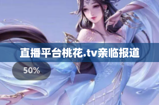 直播平台桃花.tv亲临报道