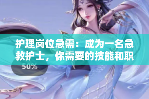 护理岗位急需：成为一名急救护士，你需要的技能和职责