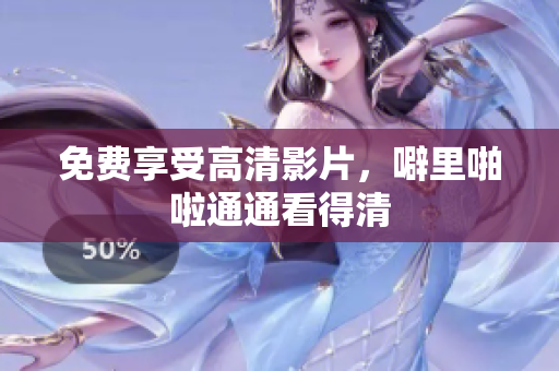 免费享受高清影片，噼里啪啦通通看得清