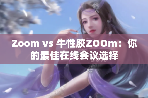 Zoom vs 牛性胶ZOOm：你的最佳在线会议选择