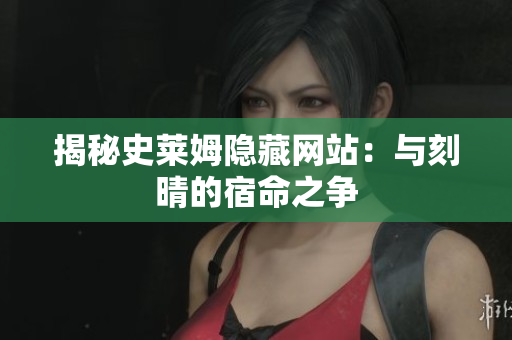 揭秘史莱姆隐藏网站：与刻晴的宿命之争