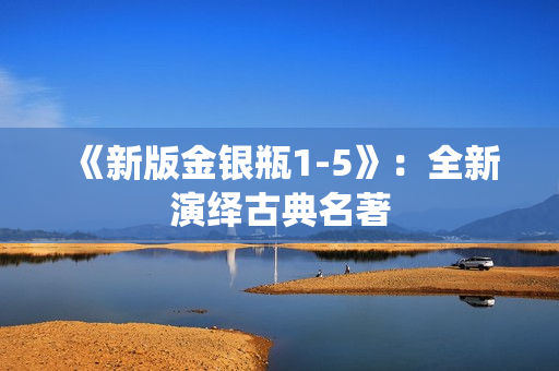 《新版金银瓶1-5》：全新演绎古典名著