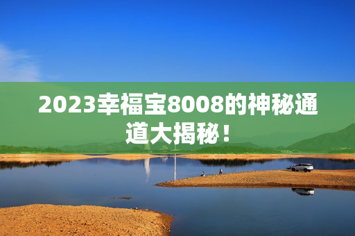 2023幸福宝8008的神秘通道大揭秘！