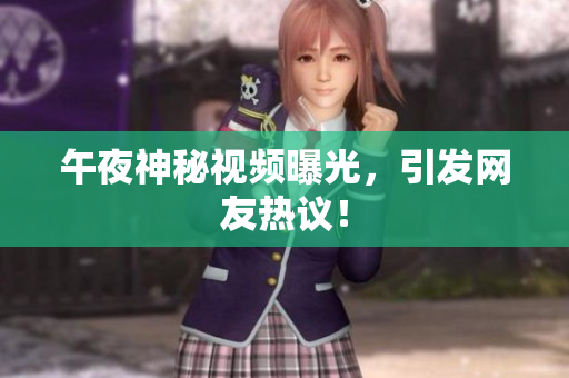 午夜神秘视频曝光，引发网友热议！
