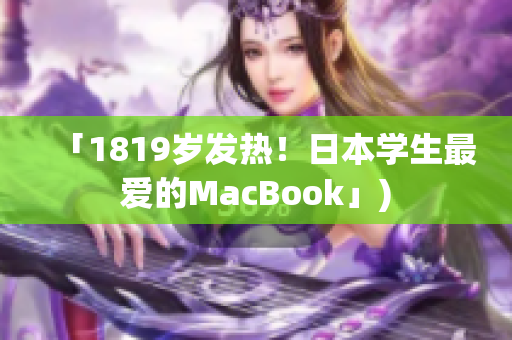 「1819岁发热！日本学生最爱的MacBook」)