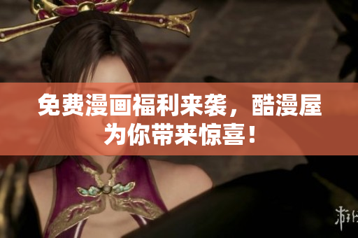 免费漫画福利来袭，酷漫屋为你带来惊喜！