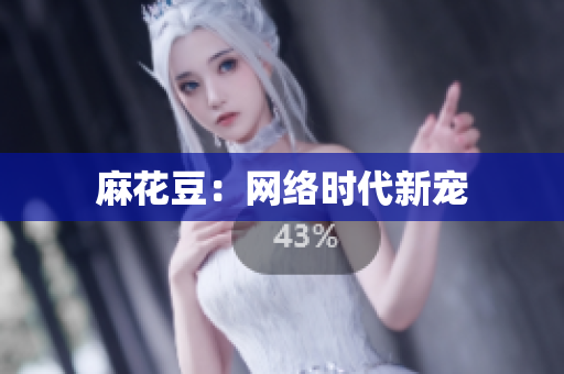 麻花豆：网络时代新宠