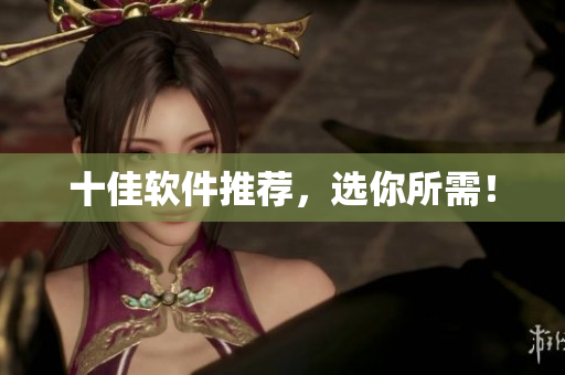 十佳软件推荐，选你所需！