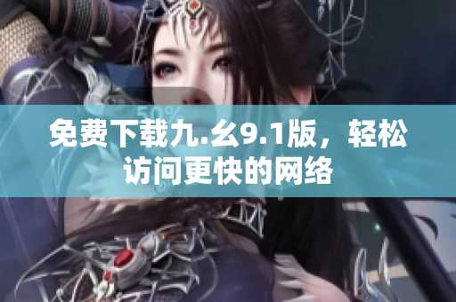 免费下载九.幺9.1版，轻松访问更快的网络