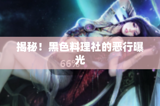 揭秘！黑色料理社的恶行曝光