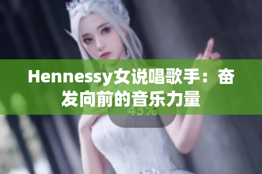 Hennessy女说唱歌手：奋发向前的音乐力量