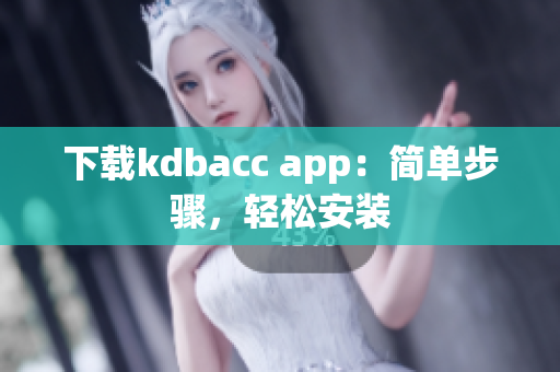 下载kdbacc app：简单步骤，轻松安装