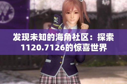 发现未知的海角社区：探索1120.7126的惊喜世界