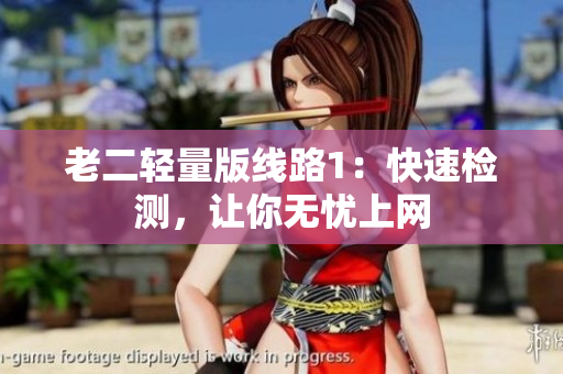 老二轻量版线路1：快速检测，让你无忧上网