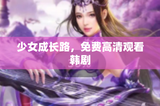 少女成长路，免费高清观看韩剧